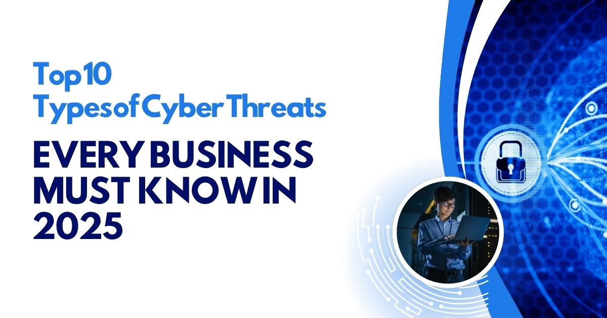 Top 10 Types of Cyber Threats Every Business Must Know in 2025